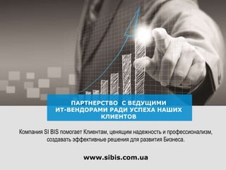 ПАРТНЕРСТВО С ВЕДУЩИМИ
ИТ-ВЕНДОРАМИ РАДИ УСПЕХА НАШИХ
КЛИЕНТОВ
Компания SI BIS помогает Клиентам, ценящим надежность и профессионализм,
создавать эффективные решения для развития Бизнеса.
www.sibis.com.ua
 