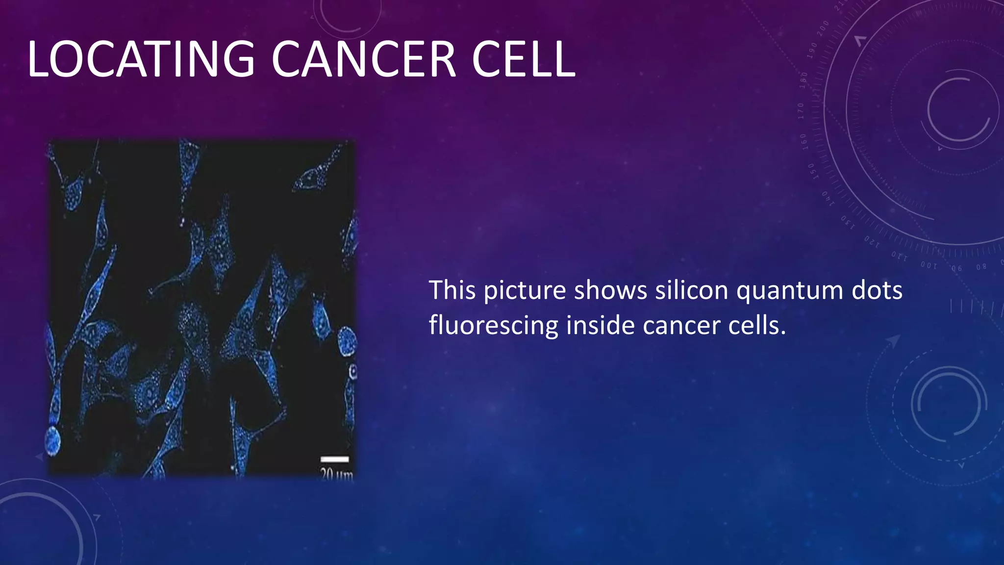 LOCATING CANCER CELL
This picture shows silicon quantum dots
fluorescing inside cancer cells.
 