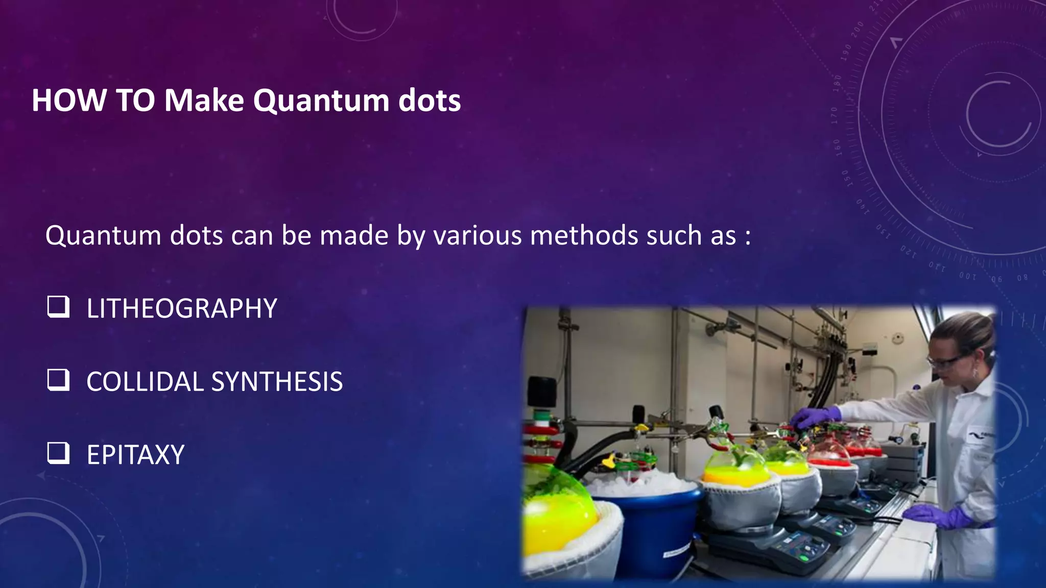 HOW TO Make Quantum dots
Quantum dots can be made by various methods such as :
 LITHEOGRAPHY
 COLLIDAL SYNTHESIS
 EPITAXY
 