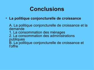 Conclusions La politique conjoncturelle de croissance A. La politique conjoncturelle de croissance et la demande 1. La consommation des ménages 2. La consommation des administrations publiques B. La politique conjoncturelle de croissance et l'offre