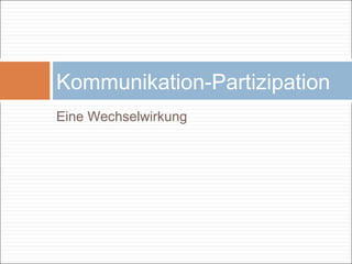 Eine Wechselwirkung
Kommunikation-Partizipation
 