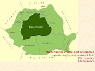 situated in the central part of romania
     population adds up today to around 7.2 mil.
                               75% romanians
                               6,5% hungarians
 