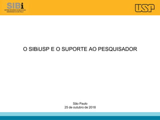 O SIBiUSP E O SUPORTE AO PESQUISADOR
São Paulo
25 de outubro de 2018
 