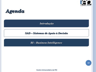 Agenda Introdução SAD – Sistemas de Apoio à Decisão BI – Business Intelligence Centro Universitário da FEI 