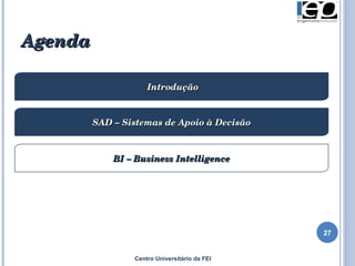 Agenda Introdução BI – Business Intelligence SAD – Sistemas de Apoio à Decisão Centro Universitário da FEI 