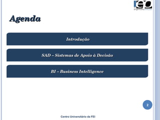 Agenda Introdução SAD – Sistemas de Apoio à Decisão BI – Business Intelligence Centro Universitário da FEI 
