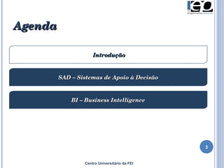 Agenda Introdução SAD – Sistemas de Apoio à Decisão BI – Business Intelligence Centro Universitário da FEI 