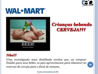 Centro Universitário da FEI Crianças bebendo CERVEJA???  Não!!!  Uma investigação mais detalhada revelou que, ao comprar fraldas para seus bebês, os pais aproveitavam para abastecer as reservas de cerveja para o final de semana .  