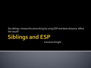 Do siblings choose the same thing by using ESP and does distance affect
the result?



                                 Cameron Knight
 