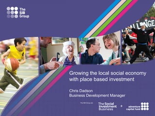 Growing the local social economy
with place based investment
Chris Dadson
Business Development Manager
The SIB Group are

+

 