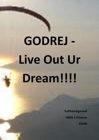 G0DREJ - LOUD




       GODREJ -
      Live Out Ur
       Dream!!!!

                SubhamAgarwal
                 MBA-1 Finance
                        35299
 