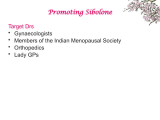 Promoting Sibolone
Target Drs
• Gynaecologists
• Members of the Indian Menopausal Society
• Orthopedics
• Lady GPs
 