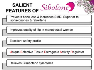 SALIENT
FEATURES OF
Prevents bone loss & increases BMD- Superior to
isoflavonones & raloxifene
Improves quality of life in menopausal women
Excellent safety profile
Unique Selective Tissue Estrogenic Activity Regulator
Relieves Climacteric symptoms
 