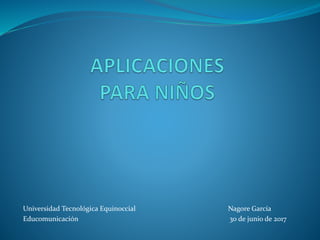 Universidad Tecnológica Equinoccial Nagore García
Educomunicación 30 de junio de 2017
 