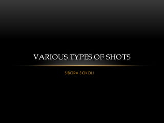 VARIOUS TYPES OF SHOTS

       SIBORA SOKOLI
 