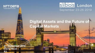 © 2019 NTT DATA Corporation
23 September 2019
David Nicol
R3
Digital Assets and the Future of
Capital Markets
 