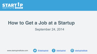 How to Get a Job at a Startup
@startupinst startupinstitute/startupinstwww.startupinstitute.com
September 24, 2014
 