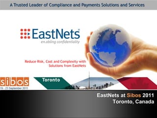 A Trusted Leader of Compliance and Payments Solutions and Services Reduce Risk, Cost and Complexity with Solutions from EastNets EastNets at Sibos 2011Toronto, Canada 