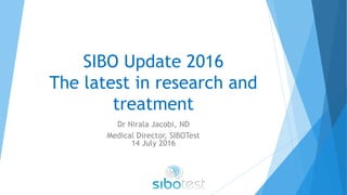 SIBO Update 2016
The latest in research and
treatment
Dr Nirala Jacobi, ND
Medical Director, SIBOTest
14 July 2016
 