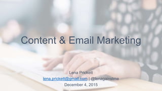 Content & Email Marketing
Lena Prickett
lena.prickett@gmail.com | @lenagainstme
December 4, 2015
 