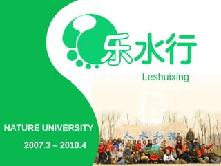 NATURE UNIVERSITY Leshuixing 2007.3 – 2010.4 