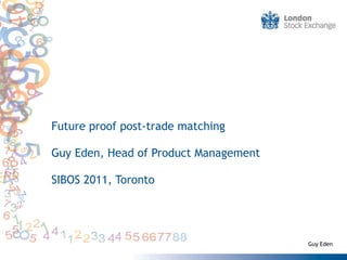 Future proof post-trade matching Guy Eden, Head of Product Management SIBOS 2011, Toronto Guy Eden 