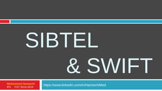 SIBTEL
& SWIFT
https://www.linkedin.com/in/HannechiMedMohammed Hannechi
IF5 FST 2014-2015
 