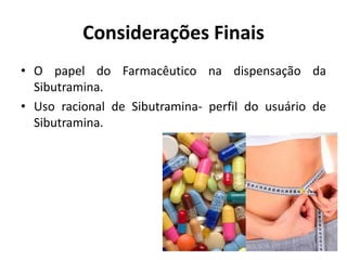 Considerações Finais
• O papel do Farmacêutico na dispensação da
Sibutramina.
• Uso racional de Sibutramina- perfil do usuário de
Sibutramina.
 