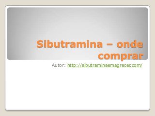 Sibutramina – onde
comprar
Autor: http://sibutraminaemagrecer.com/
 