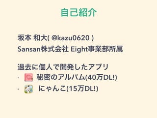 自己紹介
坂本 和大( @kazu0620 )
Sansan株式会社 Eight事業部所属
過去に個人で開発したアプリ
- 秘密のアルバム(40万DL!)
- にゃんこ(15万DL!)
 
