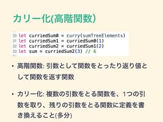 カリー化(高階関数）
• 高階関数: 引数として関数をとったり返り値と
して関数を返す関数
• カリー化: 複数の引数をとる関数を、1つの引
数を取り、残りの引数をとる関数に定義を書
き換えること(多分)
 