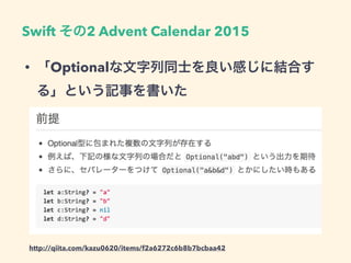 Swift その2 Advent Calendar 2015
• 「Optionalな文字列同士を良い感じに結合す
る」という記事を書いた
http://qiita.com/kazu0620/items/f2a6272c6b8b7bcbaa42
 