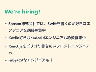 We're hiring!
• Sansan株式会社では、Swiftを書くのが好きなエ
ンジニアを絶賛募集中
• Kotlin好きなandoridエンジニアも絶賛募集中
• React.jsをゴリゴリ書きたいフロントエンジニア
も
• ruby/C#なエンジニアも！
 