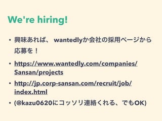 We're hiring!
• 興味あれば、 wantedlyか会社の採用ページから
応募を！
• https://www.wantedly.com/companies/
Sansan/projects
• http://jp.corp-sansan.com/recruit/job/
index.html
• (@kazu0620にコッソリ連絡くれる、でもOK)
 
