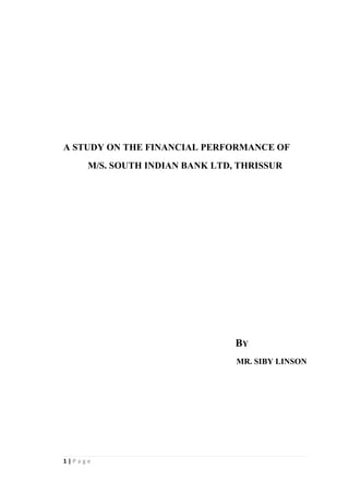 A STUDY ON THE FINANCIAL PERFORMANCE OF
     M/S. SOUTH INDIAN BANK LTD, THRISSUR




                                BY
                                MR. SIBY LINSON




1|Page
 