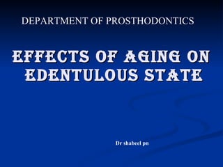 EFFECTS OF AGING ON  EDENTULOUS STATE Dr shabeel pn DEPARTMENT OF PROSTHODONTICS 