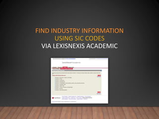 FIND INDUSTRY INFORMATION
USING SIC CODES
VIA LEXISNEXIS ACADEMIC
 