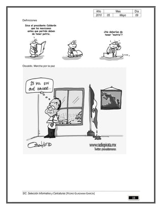 Año         Mes       Día
                                                                   2010   05     Mayo    09
Definiciones




Osvaldo. Marcha por la paz




SIC. Selección Informativa y Caricaturas [PEDRO GUADIANA GARCÍA]
                                                                                        15
 
