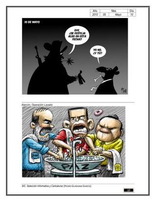Año         Mes       Día
                                                                   2010   05     Mayo    10




Alarcón. Operación Lavado




SIC. Selección Informativa y Caricaturas [PEDRO GUADIANA GARCÍA]
                                                                                        17
 