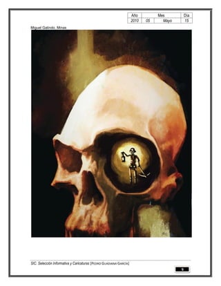 Año         Mes          Día
                                                                   2010   05     Mayo       15
Miguel Galindo. Minas




SIC. Selección Informativa y Caricaturas [PEDRO GUADIANA GARCÍA]
                                                                                        9
 