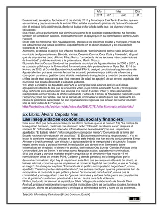 Año               Mes              Día
                                                                2011      07         Julio         31
En este texto se explica, fechado el 16 de abril de 2010 y firmado por Eva Terán Fuentes, que en
secundarias y preparatorias de la entidad Vifac estaba impartiendo pláticas de “educación sexual”
con el enfoque de la abstinencia, donde se busca evitar a toda costa que los jóvenes vivan su
sexualidad.
Esa visión, afín al puritanismo que domina una parte de la sociedad estadunidense, ha florecido
también en la tradición católica, especialmente con el apoyo que en su pontificado le confirió Juan
Pablo II.
En el texto se menciona: “En Aguascalientes, gracias a los gobiernos estatal y municipal, (Vifac) ha
ido adquiriendo una fuerza creciente, especialmente en el sector educativo y en el Desarrollo
Integral de la Familia”.
Asimismo, se detalla el apoyo que Vifac ha recibido de “patrocinadores como Radio Universal, el
municipio de Aguascalientes, Banorte, Vamsa, Cerveza Corona, Coca Cola y Powerade”, al igual
que de empresarios como Alfonso Pérez Romo, “procedente de los sectores más conservadores
de la entidad”, y del excandidato a la gubernatura, Martín Orozco.
El panista Martín Orozco Sandoval fue presidente municipal de Aguascalientes de 2005 a 2007, y
es contador público por la Universidad Panamericana, ésta perteneciente al Opus Dei. El 18 de
febrero de 2010, el Comité Ejecutivo Nacional del PAN lo designó candidato a la gubernatura de
Aguascalientes; por esas mismas fechas fue acusado penalmente por tráfico de influencias y
corrupción durante su gestión como alcalde: mediante la triangulación y creación de asociaciones
civiles donde eran integrantes sus hijos menores de edad, se apoderó de un terreno propiedad del
municipio que estaba destinado a espacios públicos.
“En 2009, a iniciativa de diputados del PAN, el Congreso local autorizó apoyos a diversas
agrupaciones dentro de las que se encuentra Vifac, cuyo monto autorizado fue de 710 mil pesos.”
Muy pertinente es la conclusión que enuncia Eva Terán Fuentes: Vifac “y otras asociaciones
reaccionarias como Provida, la Unión Nacional de Padres de Familia, la Asociación Nacional Cívica
Femenina y Red de Familia, que no se cansan de criminalizar el aborto pero que callan ante los
casos de pederastia sacerdotal, no son organizaciones ingenuas que actúan de buena voluntad:
son la cara visible de El Yunque…”.
http://contralinea.info/archivo-revista/index.php/2011/07/31/vifac-filantropia-antiabortista/

Ex Librix. Álvaro Cepeda Neri
Las inseguridades económica, social y financiera
Este es un libro que debe empezarse por su último capítulo (que es el número 13): “La política de
la seguridad humana”, continuar con el número ocho: “El lavado del dinero sucio”; después el
número 12: “Informalización ordenada, informalización desordenada”(con sus respectivos
apartados: “El Estado rehén”; “Alta corrupción y corrupción menor”; “Derrumbe de la forma del
Estado nacional y privatización de la política”; “El Estado neopatrimonial y neoplutócrata”). Y si el
lector lo considera necesario, analizar el resto de este trabajo que han escrito conjuntamente Elmar
Altvater y Birgit Mahnkopf, con el título: La globalización de la inseguridad y el subtítulo: Trabajo
negro, dinero sucio y política informal. Investigación que abrevó en el Semanario sobre
Informalidad en el trabajo, el dinero y la política, del Instituto Otto Suh de Ciencias Políticas de la
Universidad Libre de Berlín. Y en textos como: Negocios sucios, capitalismo y criminalidad.
Si lo que ocupa y provoca malestar social y angustia por el terrorismo y los más de 45 mil
homicidios(en cifras del vocero Poiré, Calderón y demás panistas), es la inseguridad por la
desatada criminalidad, algo hay al respecto en este libro que se centra en el lavado del dinero, el
trabajo informal, como los que se emplean en el comercio ilegal del narcotráfico, o sea, el “trabajo
en negro”. En el singular capítulo: “Formación de lo político como pretexto hegemónico”, con su
apartado: “Derecho y orden del neoliberalismo”, los autores concluyen que los gobernantes han de
monopolizar el control de la paz pública y tienen “el monopolio de la fuerza”, misma que la
criminalidad y la inseguridad, o sea los “grupos criminales y señores de la guerra en competencia
con el gobierno” cuestionan, privatizando a su vez la otra cara de la violencia.
El libro, traducido del alemán al español por Silvia Villegas y la colaboración de Brenda Carol
Axelrud, precisa al neoliberalismo que marcha implacable sobre las conquistas sociales, fomenta la
corrupción, alienta las privatizaciones y privilegia la criminalidad dentro y fuera de los gobiernos,

Selección Informativa y Caricaturas [PEDRO GUADIANA GARCÍA]
                                                                                                10
 