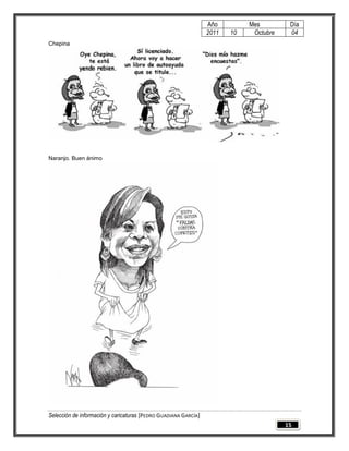 Año         Mes         Día
                                                                 2011   10    Octubre    04
Chepina




Naranjo. Buen ánimo




Selección de información y caricaturas [PEDRO GUADIANA GARCÍA]
                                                                                        15
 