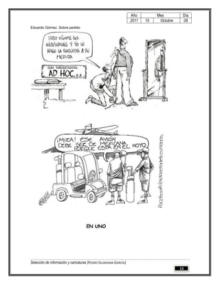 Año         Mes         Día
                                                                 2011   10    Octubre    08
Eduardo Gómez. Sobre pedido




Selección de información y caricaturas [PEDRO GUADIANA GARCÍA]
                                                                                        11
 