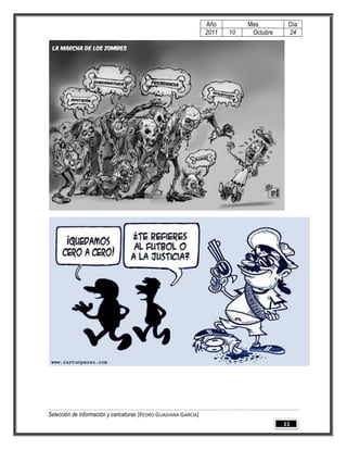Año         Mes         Día
                                                                 2011   10    Octubre    24




Selección de información y caricaturas [PEDRO GUADIANA GARCÍA]
                                                                                        11
 