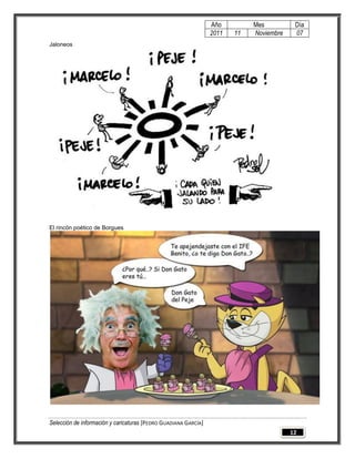 Año         Mes          Día
                                                                 2011   11   Noviembre    07
Jaloneos




El rincón poético de Borgues




Selección de información y caricaturas [PEDRO GUADIANA GARCÍA]
                                                                                         12
 