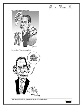 Año         Mes          Día
                                                                 2011   11   Noviembre    07
Rocha. Embaucador Moreira




Hernández. Totalmente legítimo




Selección de información y caricaturas [PEDRO GUADIANA GARCÍA]
                                                                                         13
 