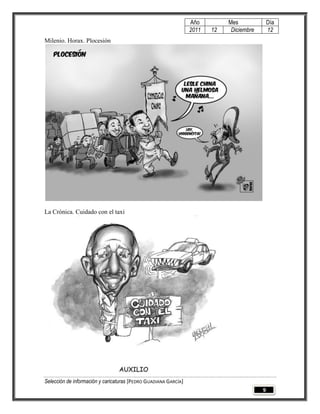 Año         Mes              Día
                                                                 2011   12    Diciembre       12
Milenio. Horax. Plocesión




La Crónica. Cuidado con el taxi




Selección de información y caricaturas [PEDRO GUADIANA GARCÍA]
                                                                                          9
 