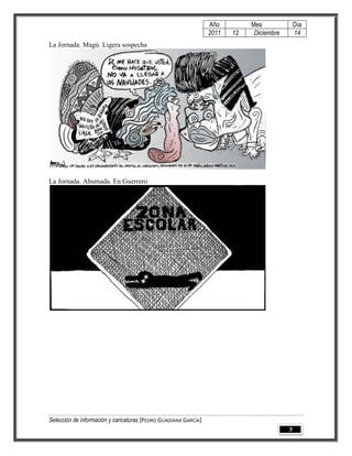Año         Mes              Día
                                                                 2011   12    Diciembre       14
La Jornada. Magú. Ligera sospecha




La Jornada. Ahumada. En Guerrero




Selección de información y caricaturas [PEDRO GUADIANA GARCÍA]
                                                                                          7
 