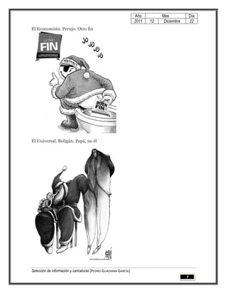 Año         Mes              Día
                                                                 2011   12    Diciembre       22
El Economista. Perujo. Otro fin




El Universal. Boligán. Papá, no él




Selección de información y caricaturas [PEDRO GUADIANA GARCÍA]
                                                                                          7
 