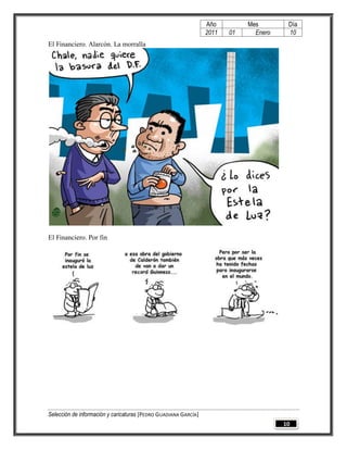 Año         Mes        Día
                                                                 2011   01     Enero    10
El Financiero. Alarcón. La morralla




El Financiero. Por fin




Selección de información y caricaturas [PEDRO GUADIANA GARCÍA]
                                                                                       10
 
